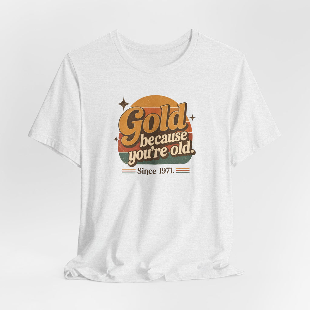 Gold Because You're Old T-Shirt | Retro 1970s Typography, Since 1971 | Bella Canvas 3001