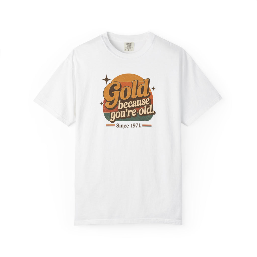 Gold Because You're Old T-Shirt | Retro 1970s Typography, Since 1971 | Comfort Colors 1717